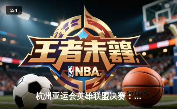 杭州亚运会英雄联盟决赛：中国队2-1逆转韩国队成功卫冕 - 2