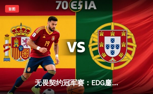 无畏契约冠军赛：EDG鏖战五局力克PRX，ZmjjKK关键四杀锁定胜局