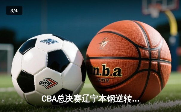 CBA总决赛辽宁本钢逆转广东东莞大益，成功卫冕总冠军 - 3