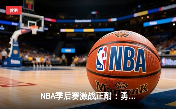 NBA季后赛激战正酣：勇士加时险胜湖人，库里狂砍43分率队夺赛点