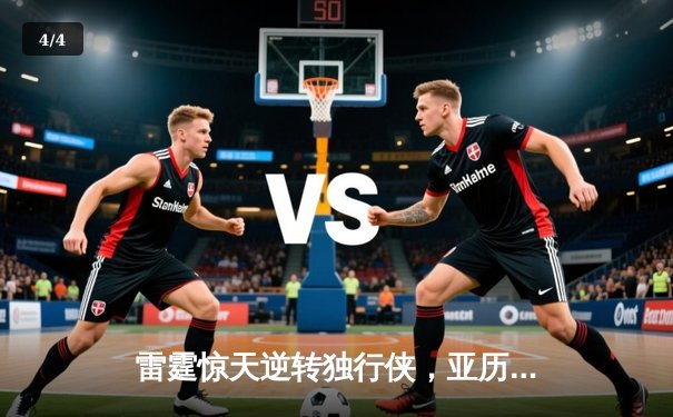 雷霆惊天逆转独行侠，亚历山大40分率队挺进西部决赛 - 4