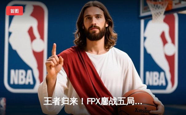 王者归来！FPX鏖战五局力克EDG斩获LPL夏季赛总冠军