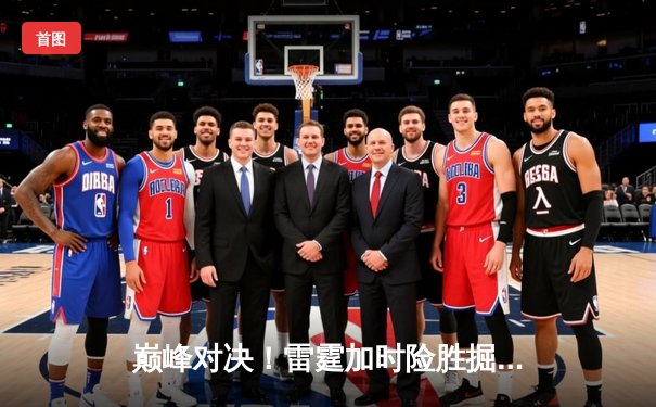 巅峰对决！雷霆加时险胜掘金，亚历山大狂砍39分率队夺赛点