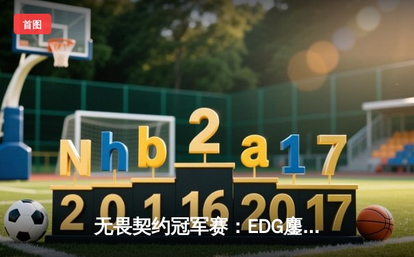 无畏契约冠军赛：EDG鏖战五局力克G2，中国电竞斩获历史性胜利